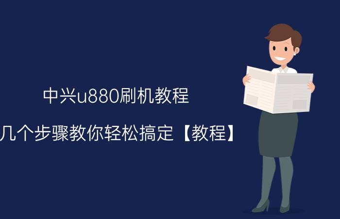 中兴u880刷机教程 几个步骤教你轻松搞定【教程】